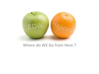 EDW and Hadoop

Where do WE Go from Here ?
 