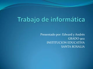 Presentado por: Edward y Andrés
                   GRADO 902
    INSTITUCION EDUCATIVA
               SANTA ROSALIA
 