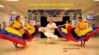 Danzas típicas de Colombia
Edwar borrero bram
1002
 