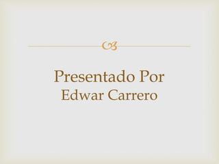 
Presentado Por
Edwar Carrero
 