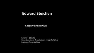 Edward Steichen
Gilcelli Vieira de Paula
Editorial – 2016/02
Curso Superior de Tecnologia em Fotografia/ Ulbra
Professor: Fernando Pires
 