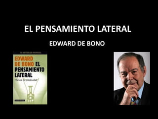 EL PENSAMIENTO LATERAL
     EDWARD DE BONO
 
