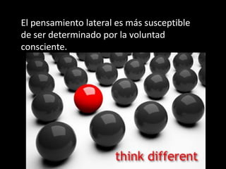 El pensamiento lateral es más susceptible
de ser determinado por la voluntad
consciente.
 