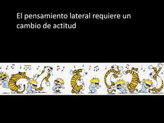 El pensamiento lateral requiere un
cambio de actitud
 