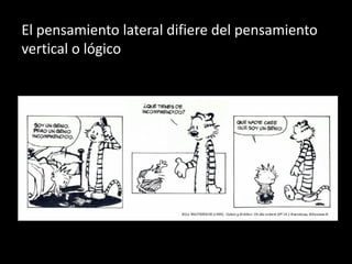 El pensamiento lateral difiere del pensamiento
vertical o lógico
 