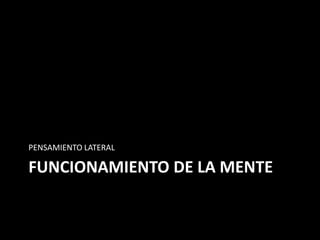 PENSAMIENTO LATERAL

FUNCIONAMIENTO DE LA MENTE
 