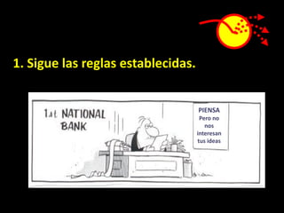 1. Sigue las reglas establecidas.


                                    PIENSA
                                     Pero no
                                       nos
                                    interesan
                                    tus ideas
 