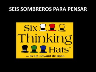 SEIS SOMBREROS PARA PENSAR
 