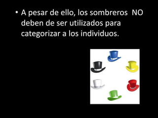 • A pesar de ello, los sombreros NO
  deben de ser utilizados para
  categorizar a los individuos.
 