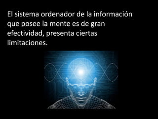 El sistema ordenador de la información
que posee la mente es de gran
efectividad, presenta ciertas
limitaciones.
 
