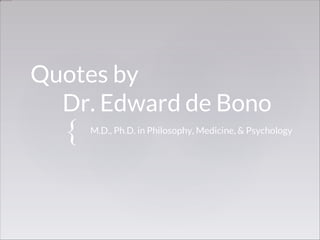{
Quotes by
Dr. Edward de Bono
M.D., Ph.D. in Philosophy, Medicine, & Psychology
 