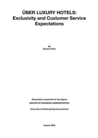 ÜBER LUXURY HOTELS:
Exclusivity and Customer Service
           Expectations



                        By
                    Edward Heim




        Dissertation presented for the degree
       MASTER OF BUSINESS ADMINISTRATION


       University of Edinburgh Business School




                    August 2008
 