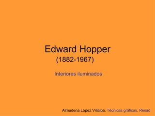 Edward Hopper (1882-1967) Interiores iluminados Almudena López Villalba.  Técnicas gráficas .  Resad 