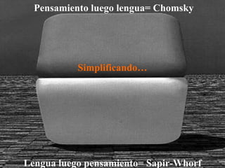 Pensamiento luego lengua= Chomsky Simplificando… Lengua luego pensamiento= Sapir-Whorf 