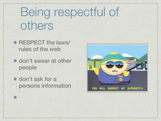 Being respectful of
others
RESPECT the laws/
rules of the web

don’t swear at other
people

don’t ask for a
persons information
 