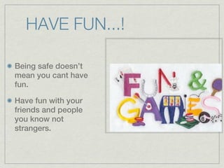 HAVE FUN...!

Being safe doesn’t
mean you cant have
fun.

Have fun with your
friends and people
you know not
strangers.
 