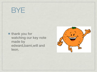 BYE


thank you for
watching our key note
made by
edward,bami,will and
leon.
 