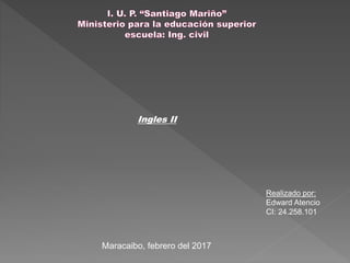 Ingles II
Realizado por:
Edward Atencio
CI: 24.258.101
Maracaibo, febrero del 2017
 