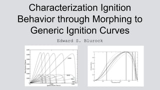 Characterization Ignition
Behavior through Morphing to
Generic Ignition Curves
Edward S. Blurock
 