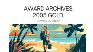 AWARD ARCHIVES:
2005 GOLD
EDWARD BOGINSKY
 