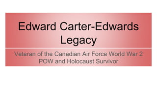 Edward Carter-Edwards
Legacy
Veteran of the Canadian Air Force World War 2
POW and Holocaust Survivor
 