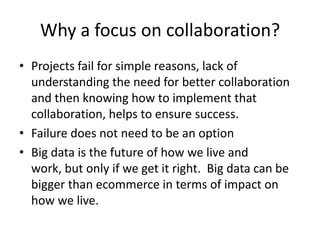 Why a focus on collaboration?
• Projects fail for simple reasons, lack of
understanding the need for better collaboration
...