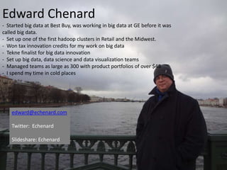 Edward Chenard
- Started big data at Best Buy, was working in big data at GE before it was
called big data.
- Set up one o...
