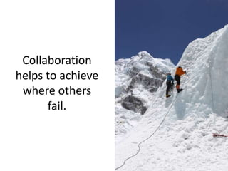 Collaboration
helps to achieve
where others
fail.

 