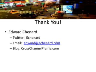 Thank You!
• Edward Chenard
– Twitter: Echenard
– Email: edward@echenard.com
– Blog: CrossChannelPrairie.com

 