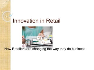 Innovation in Retail
How Retailers are changing the way they do business
 