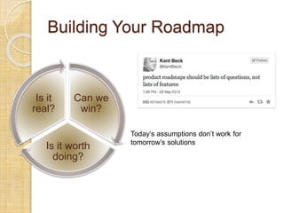 Building Your Roadmap
Can we
win?
Is it worth
doing?
Is it
real?
Today’s assumptions don’t work for
tomorrow’s solutions
 