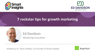 1
#DigitalPriorities Digital Marketing Priorities 2018 brought to you
by
7 rockstar tips for growth marketing
Ed Davidson
Marketing Consultant
Digital Marketing Priorities 2020 brought to you by
Hosted by Dr. Dave Chaffey, Co-founder of Smart Insights
 