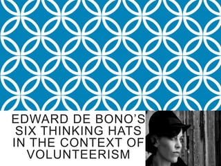 EDWARD DE BONO’S
 SIX THINKING HATS
IN THE CONTEXT OF
   VOLUNTEERISM
 