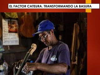 EL FACTOR CATEURA. TRANSFORMANDO LA BASURA
 