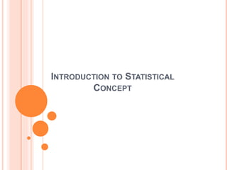 INTRODUCTION TO STATISTICAL 
CONCEPT 
 