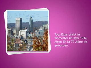 Tod: Elgar stirbt in
Worcester im Jahr 1934.
Alter: Er ist 77 Jahre alt
geworden.