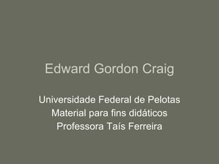 Edward Gordon Craig
Universidade Federal de Pelotas
Material para fins didáticos
Professora Taís Ferreira
 