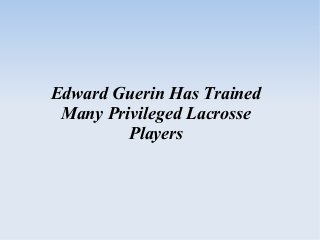 Edward Guerin Has Trained
Many Privileged Lacrosse
Players
 