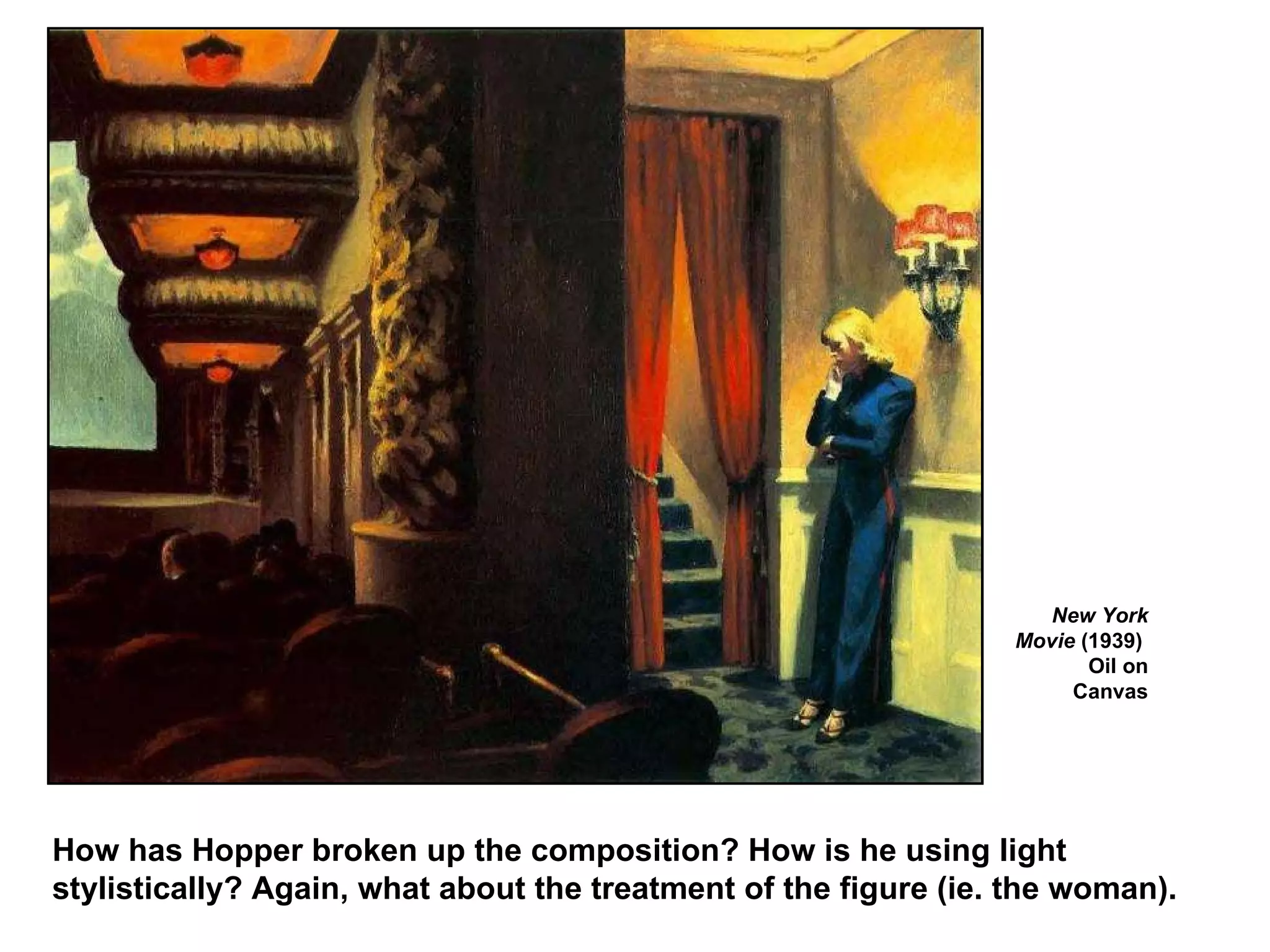New York Movie  (1939)  Oil on Canvas How has Hopper broken up the composition? How is he using light stylistically? Again, what about the treatment of the figure (ie. the woman). 
