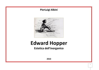 PierLuigi Albini




Edward Hopper
 Estetica dell’inorganico


           2010

                            1
 