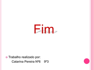 Fim
   Trabalho realizado por:
      Catarina Pereira Nº6    9º3
 