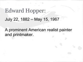 Edward Hopper:
July 22, 1882 – May 15, 1967

A prominent American realist painter
and printmaker.
 
