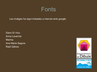 Fonts
  Les imatges ha sigut trobades a internet amb google.




Dario Di Vico
Anna Lavernia
Marina
Ana Maria Segura
Raül Gàlvez
 