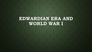 EDWARDIAN ERA AND 
WORLD WAR I 
 