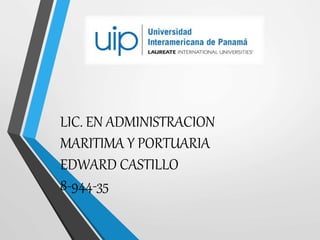 LIC. EN ADMINISTRACION
MARITIMA Y PORTUARIA
EDWARD CASTILLO
8-944-35
 