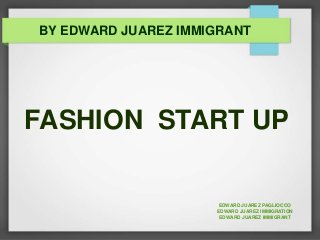 FASHION START UP
EDWARD JUAREZ PAGLIOCCO
EDWARD JUAREZ IMMIGRATION
EDWARD JUAREZ IMMIGRANT
BY EDWARD JUAREZ IMMIGRANT
 