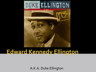 Edward Kennedy Ellington A.K.A. Duke Ellington 