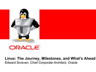 <Insert Picture Here>




Linux: The Journey, Milestones, and What’s Ahead
Edward Screven, Chief Corporate Architect, Oracle
 