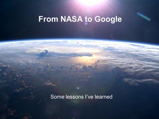 From NASA to Google




  Some lessons I’ve learned
 