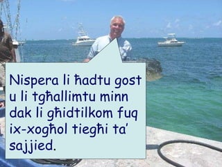 Nispera li ħadtu gost u li tgħallimtu minn dak li għidtilkom fuq ix-xogħol tiegħi ta’ sajjied . 